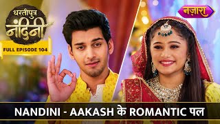 Nandini Aur Aakash Ke Romantic Pal  FULL EPISODE 104  Dhartiputra Nandini  Nazara TV [upl. by Senhauser]