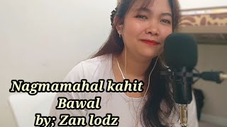 NAGMAMAHAL KAHIT BAWALCOVER amp LYRICS BY ZAN LODZ [upl. by Gunthar426]