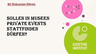 Sollen in Museen private Events stattfinden dürfen  Goethe Zertifikat B2  Diskussion führen [upl. by Leiuqese]