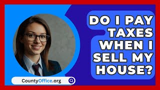 Do I Pay Taxes When I Sell My House  CountyOfficeorg [upl. by Rizan653]