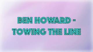 Ben Howard  Towing The Line • Lyrics [upl. by Notneb]