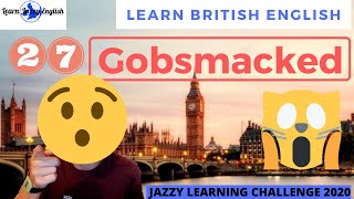 GOBSMACKED  LEARN REAL BRITISH ENGLISH  31 DAY JAZZY ENGLISH WORD CHALLENGE 2020 [upl. by Nerta201]