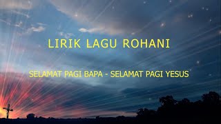 SELAMAT PAGI BAPA  SELAMAT PAGI YESUS  LIRIK LAGU ROHANI [upl. by Okajima]