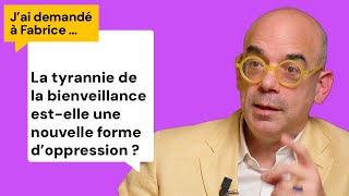 La tyrannie de la bienveillance estelle une nouvelle forme doppression  Jai demandé à Fabrice [upl. by Utir]