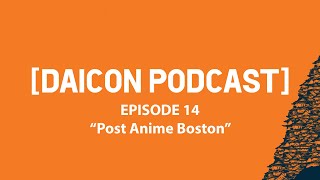 DAICON PODCAST  Episode 14 quotPost Anime Bostonquot [upl. by Gard]