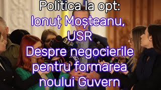 Politica la opt Ionuț Moșteanu USR Despre negocierile pentru formarea noului Guvern [upl. by Airotnahs431]