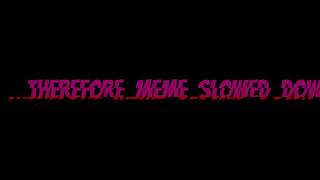 Therefore meme slowed down [upl. by Jauch796]