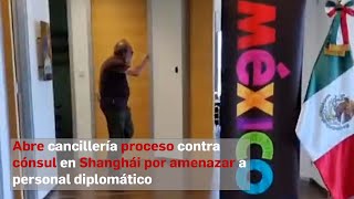 Abre cancillería proceso contra cónsul en Shanghái por amenazar a personal diplomático [upl. by Trueblood416]