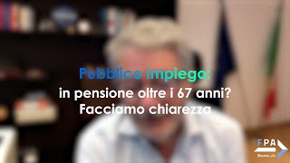 Pubblico impiego in pensione oltre i 67 anni Facciamo chiarezza [upl. by Eirruc]