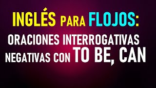 19 Inglés para flojos Oraciones interrogativasnegativas con TO BE y CAN en el presente [upl. by Hendricks]