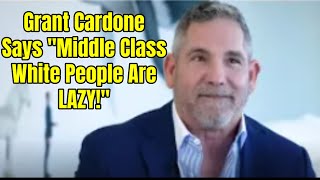 Grant Cardone Said Middle Class White People Are LAZY [upl. by Annayar]