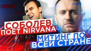 МИТИНГ НАВАЛЬНОГО ПО ВСЕЙ СТРАНЕ  Соболев поёт NIRVANA [upl. by Sarat]