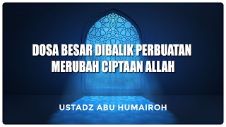 Dosa Besar Dibalik Perbuatan Merubah Ciptaan Allah  Ustadz Abu Humairoh [upl. by Araldo]