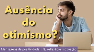 Ausência do otimismo  Mensagens de positividade fé reflexão e motivação [upl. by Calendre]