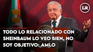 Todo lo relacionado con Sheinbaum lo veo bien no soy objetivo AMLO [upl. by Lorin]