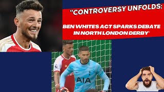 Controversy Unfolds Ben Whites Act Sparks Debate in North London Derby [upl. by Jeri444]