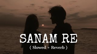 Sanam Re   Slowed  Reverb   Arijit Singh [upl. by Plato]