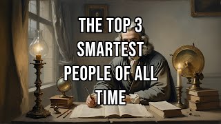 The Top 3 Smartest People of All Time [upl. by Inahpets]