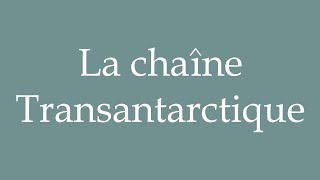 How to Pronounce La chaîne Transantarctique The Transantarctic chain Correctly in French [upl. by Oinegue]