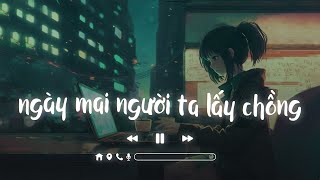 Ngày Mai Người Ta Lấy Chồng Lofi  Ngày Hôm Ấy Em Đi Trong Mưa  Tuyển Tập Nhạc Lofi Chill Nhẹ Nhàng [upl. by Hellah]