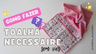 Diy  Como fazer TOALHA NECESSAIRE sem viés  PASSO A PASSO para iniciantes  Costura Criativa [upl. by Modeste]