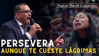 Persevera aunque te cueste lágrimas  Pastor David Gutiérrez [upl. by Ainoz]