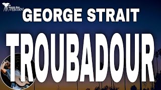 George Strait  Troubadour  Lyrics [upl. by Leahey]