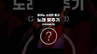 피아노만 듣고 노래 맞추기 2000년대 편 shorts [upl. by Nodgnal]