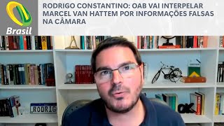 Rodrigo Constantino OAB vai interpelar Marcel van Hattem por informações falsas na Câmara [upl. by Elnar]