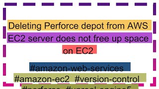 Deleting Perforce depot from AWS EC2 server does not free up space on EC2 [upl. by Sherard]