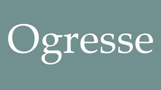 How to Pronounce Ogresse Ogress Correctly in French [upl. by Frager]