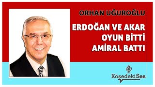 ORHAN UĞUROĞLU quotERDOĞAN VE AKAR OYUN BİTTİ AMİRAL BATTIquot  Köşe Yazısı Dinle [upl. by Rothschild238]