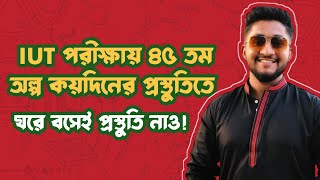 IUT ভর্তি পরীক্ষায় ৪৫ তম অল্প কয়দিনের প্রস্তুতিতে  ঘরে বসেই প্রস্তুতি নাও [upl. by Dnalyk]