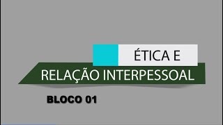 RELAÇÃO INTERPESSOAL E ÉTICA  BLOCO 01 [upl. by Melisande990]