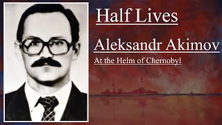 Half Lives Aleksandr Akimov  At the Helm of Chernobyl [upl. by Aremahs]