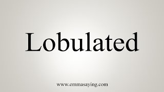 How To Say Lobulated [upl. by Tadd]