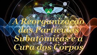 A Reorganização das Partículas Subatômicas e a Cura dos Corpos INÉDITO [upl. by Zevahc611]