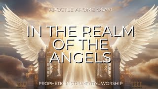 IN THE REALM OF THE ANGELS  APOSTLE AROME OSAYI  PROPHETIC INSTRUMENTAL MUSIC [upl. by Eromle]