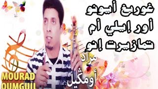 Oumguil Mourad  Ghorbgh Ayouno our ili am tmazirt ino أومكيل مراد  غوربغ [upl. by Eeral]