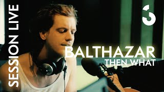 Balthazar  Then What  SESSION LIVE [upl. by Corrinne269]