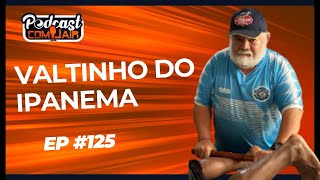 Valtinho do Ipanema  Podcast com Jair 125 [upl. by Stonwin]