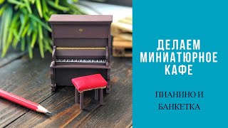 DIY  ПРОЦЕСС СОЗДАНИЯ ПИАНИНО И БАНКЕТКИ  Миниатюрное кафе [upl. by Sherwood11]