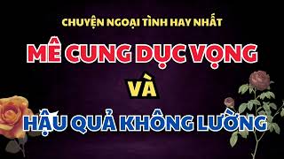 CHUYỆN HÔN NHÂN HAY🌟MÊ CUNG DỤC VỌNG VÀ HẬU QUẢ KHÔNG LƯỜNG🌟CHUYỆN NGOẠI TÌNH [upl. by Polloch548]