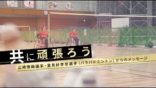 共に頑張ろう ～山崎悠麻選手・里見紗李奈選手（パラバドミントン）からのメッセージ～ [upl. by Cnut]