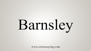 How To Say Barnsley [upl. by Oisinoid]