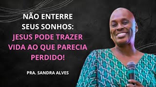 Não Enterre Seus Sonhos Jesus Pode Trazer Vida ao Que Parecia Perdido  Pastora Sandra Alves [upl. by Sherar]