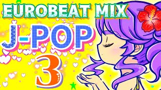 【EUROBEAT】JPOP Remix3【DJ MIX】 [upl. by Allx]