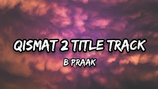 B Praak  Qismat 2 Title Track Lyrics [upl. by Ettenuahs]