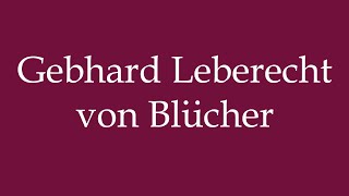 How to Pronounce Gebhard Leberecht von Blücher Correctly in German [upl. by Doubler]