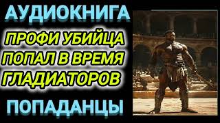 Аудиокнига ПОПАДАНЦЫ В ПРОШЛОЕ ПРОФИ УБИЙЦА ПОПАЛ ВО ВРЕМЯ ГЛАДИАТОРОВ [upl. by Nosila269]